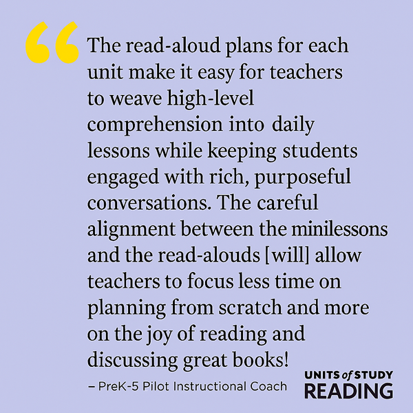 Quote graphic on a light purple gradient background. The text reads: The read-aloud plans for each unit make it easy for teachers to weave high-level comprehension into daily lessons while keeping students engaged with rich, purposeful conversations. The careful alignment between the minilessons and the read-alouds [will] allow teachers to focus less time on planning from scratch and more on the joy of reading and discussing great books! The quote is attributed to a PreK&ndash;5 Pilot Instructional Coach. The Units of Study in Reading logo appears in the lower right corner.